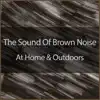 The Relaxing Sounds Of Brown Noise - The Sound of Brown Noise At Home and Outdoors